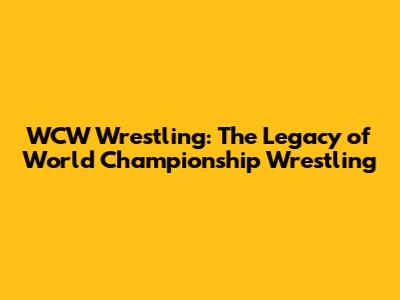 WCW Wrestling: The Legacy of World Championship Wrestling