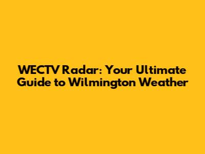 WECTV Radar: Your Ultimate Guide to Wilmington Weather