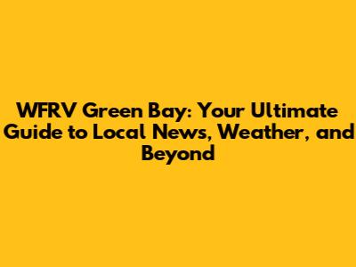 WFRV Green Bay: Your Ultimate Guide to Local News, Weather, and Beyond