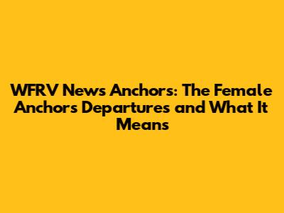 WFRV News Anchors: The Female Anchors' Departures and What It Means