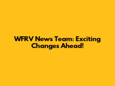 WFRV News Team: Exciting Changes Ahead!