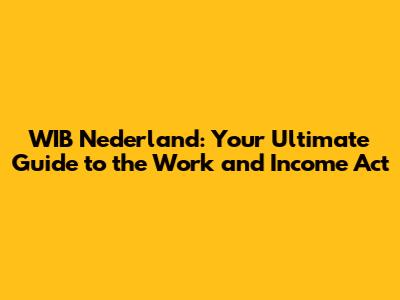 WIB Nederland: Your Ultimate Guide to the Work and Income Act