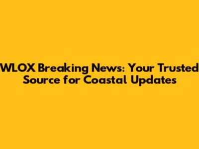 WLOX Breaking News: Your Trusted Source for Coastal Updates