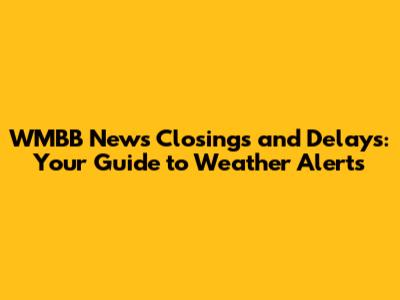 WMBB News Closings and Delays: Your Guide to Weather Alerts