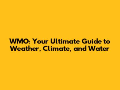 WMO: Your Ultimate Guide to Weather, Climate, and Water