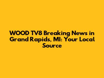 WOOD TV8 Breaking News in Grand Rapids, MI: Your Local Source
