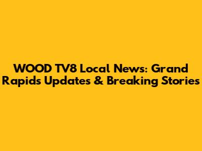 WOOD TV8 Local News: Grand Rapids Updates & Breaking Stories