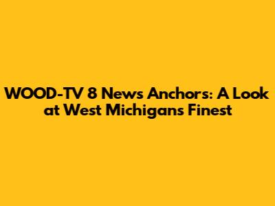 WOOD-TV 8 News Anchors: A Look at West Michigan's Finest