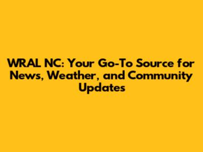 WRAL NC: Your Go-To Source for News, Weather, and Community Updates