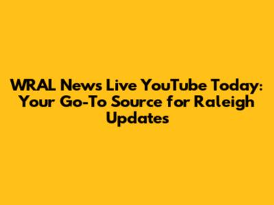 WRAL News Live YouTube Today: Your Go-To Source for Raleigh Updates