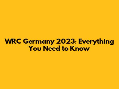 WRC Germany 2023: Everything You Need to Know