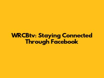 WRCBtv: Staying Connected Through Facebook