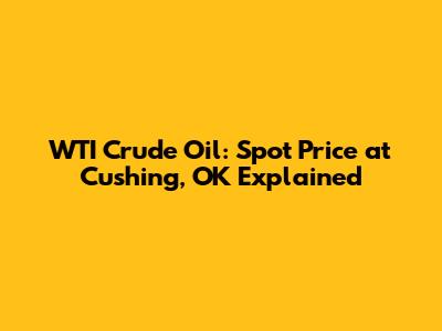 WTI Crude Oil: Spot Price at Cushing, OK Explained
