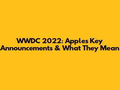 WWDC 2022: Apple's Key Announcements & What They Mean