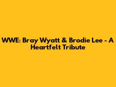 WWE: Bray Wyatt & Brodie Lee - A Heartfelt Tribute