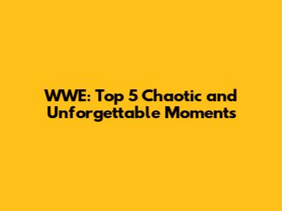 WWE: Top 5 Chaotic and Unforgettable Moments