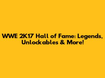 WWE 2K17 Hall of Fame: Legends, Unlockables & More!