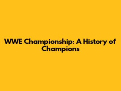 WWE Championship: A History of Champions