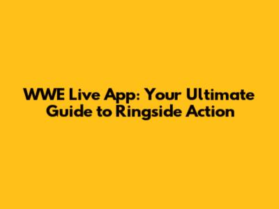 WWE Live App: Your Ultimate Guide to Ringside Action