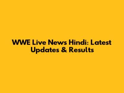 WWE Live News Hindi: Latest Updates & Results