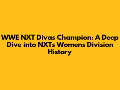WWE NXT Divas Champion: A Deep Dive into NXT's Women's Division History