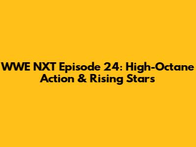 WWE NXT Episode 24: High-Octane Action & Rising Stars