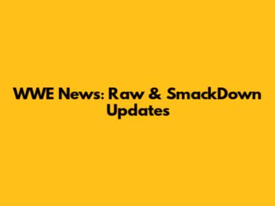 WWE News: Raw & SmackDown Updates