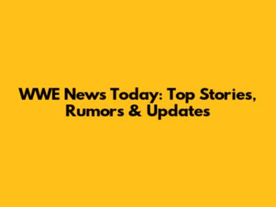 WWE News Today: Top Stories, Rumors & Updates