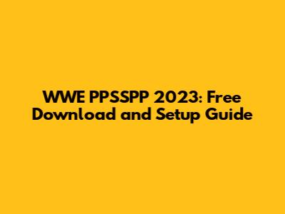 WWE PPSSPP 2023: Free Download and Setup Guide
