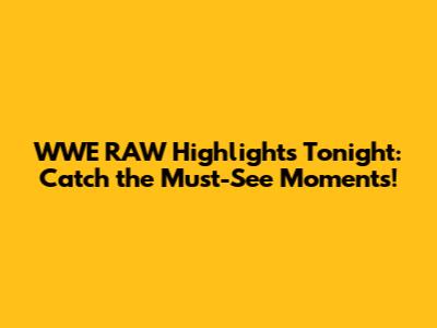 WWE RAW Highlights Tonight: Catch the Must-See Moments!