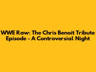 WWE Raw: The Chris Benoit Tribute Episode - A Controversial Night