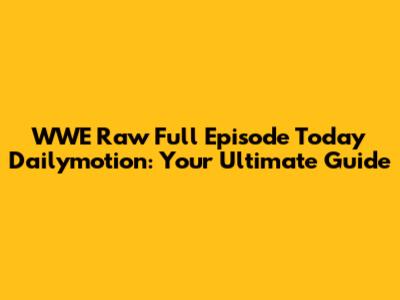 WWE Raw Full Episode Today Dailymotion: Your Ultimate Guide