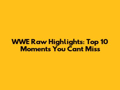 WWE Raw Highlights: Top 10 Moments You Can't Miss