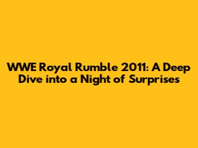 WWE Royal Rumble 2011: A Deep Dive into a Night of Surprises