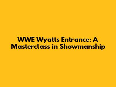 WWE Wyatt's Entrance: A Masterclass in Showmanship