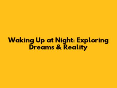 Waking Up at Night: Exploring Dreams & Reality