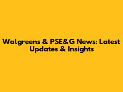 Walgreens & PSE&G News: Latest Updates & Insights