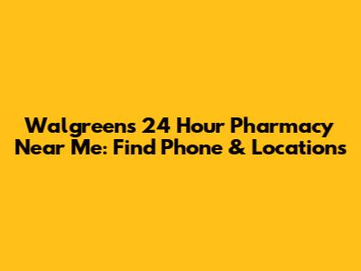 Walgreens 24 Hour Pharmacy Near Me: Find Phone & Locations