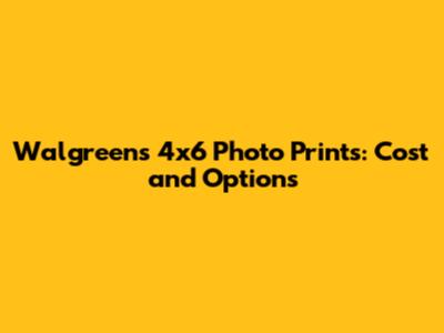 Walgreens 4x6 Photo Prints: Cost and Options