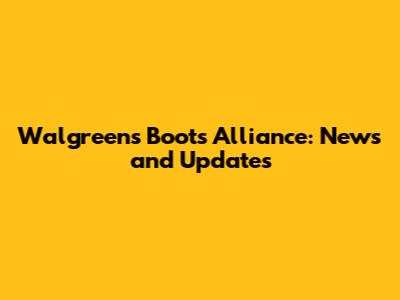 Walgreens Boots Alliance: News and Updates
