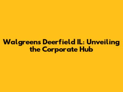 Walgreens Deerfield IL: Unveiling the Corporate Hub