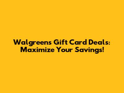Walgreens Gift Card Deals: Maximize Your Savings!
