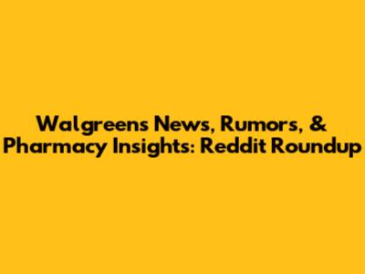 Walgreens News, Rumors, & Pharmacy Insights: Reddit Roundup