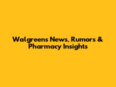 Walgreens News, Rumors & Pharmacy Insights