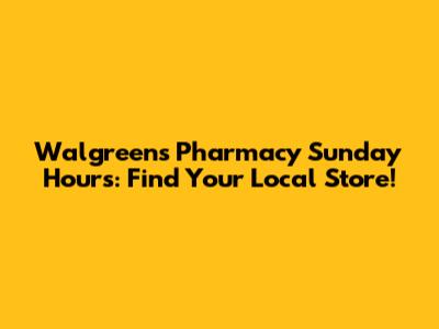 Walgreens Pharmacy Sunday Hours: Find Your Local Store!