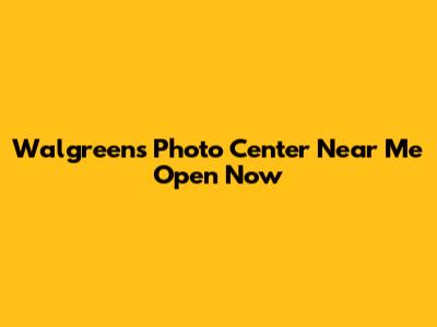 Walgreens Photo Center Near Me Open Now