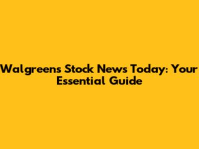 Walgreens Stock News Today: Your Essential Guide