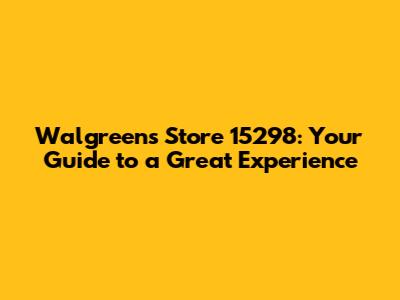 Walgreens Store 15298: Your Guide to a Great Experience