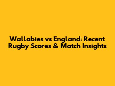 Wallabies vs England: Recent Rugby Scores & Match Insights