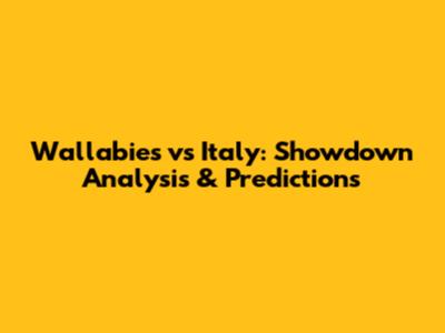Wallabies vs Italy: Showdown Analysis & Predictions